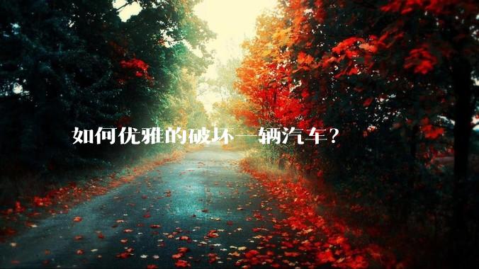 如何优雅的破坏一辆汽车？